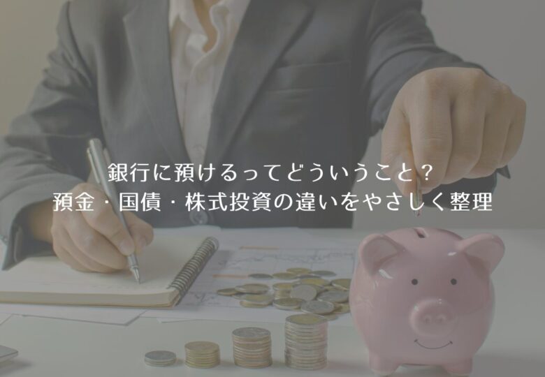 銀行に預けるってどういうこと？預金・国債・株式投資の違いをやさしく整理